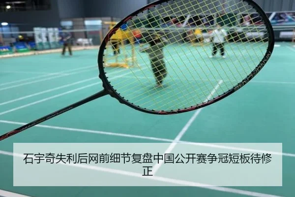 石宇奇失利后网前细节复盘中国公开赛争冠短板待修正 | QQ