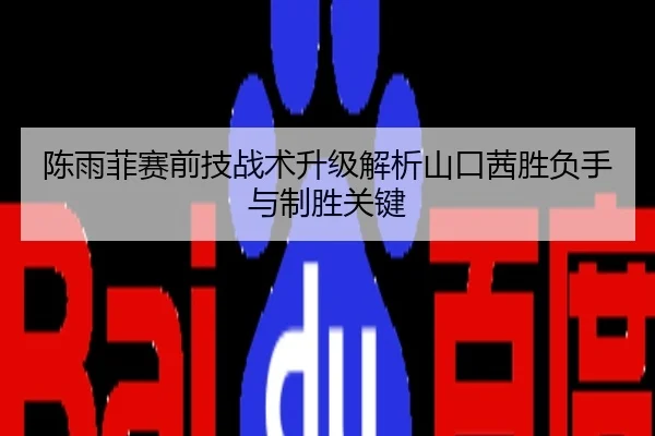 陈雨菲赛前技战术升级解析山口茜胜负手与制胜关键