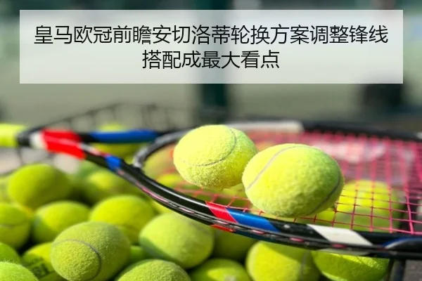 皇马欧冠前瞻安切洛蒂轮换方案调整锋线搭配成最大看点